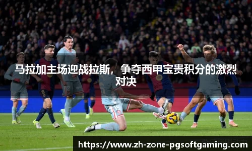 马拉加主场迎战拉斯，争夺西甲宝贵积分的激烈对决