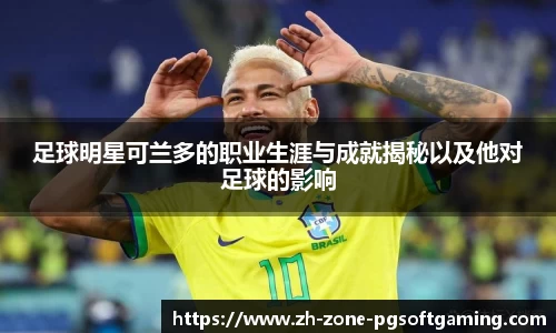 足球明星可兰多的职业生涯与成就揭秘以及他对足球的影响